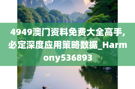 4949澳门资料免费大全高手,必定深度应用策略数据_Harmony536893