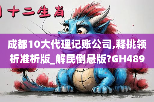 成都10大代理记账公司,释挑领析准析版_解民倒悬版?GH489