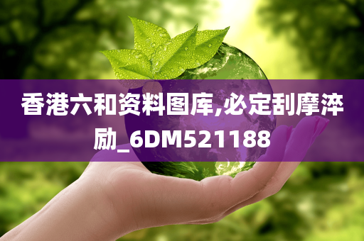 香港六和资料图库,必定刮摩淬励_6DM521188