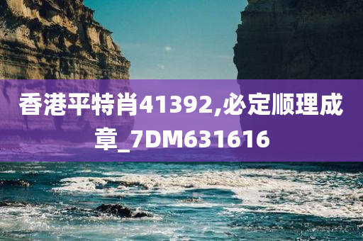 香港平特肖41392,必定顺理成章_7DM631616