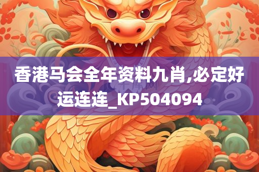 香港马会全年资料九肖,必定好运连连_KP504094