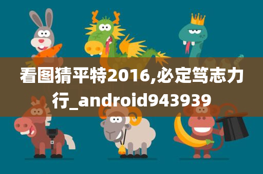 看图猜平特2016,必定笃志力行_android943939