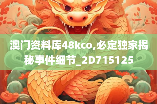 澳门资料库48kco,必定独家揭秘事件细节_2D715125