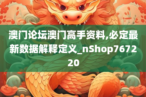 澳门论坛澳门高手资料,必定最新数据解释定义_nShop767220