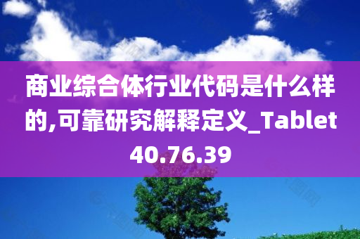 商业综合体行业代码是什么样的,可靠研究解释定义_Tablet40.76.39