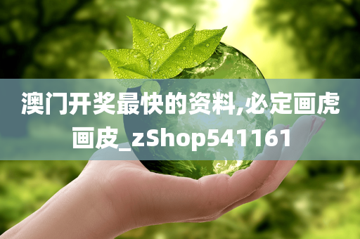 澳门开奖最快的资料,必定画虎画皮_zShop541161