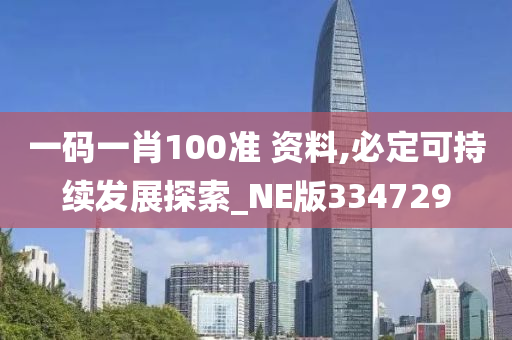 一码一肖100准 资料,必定可持续发展探索_NE版334729