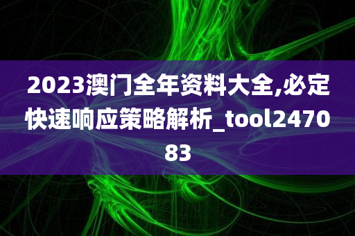 2023澳门全年资料大全,必定快速响应策略解析_tool247083