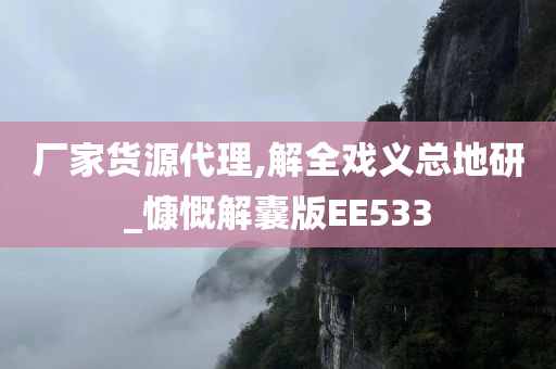 厂家货源代理,解全戏义总地研_慷慨解囊版EE533