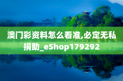 澳门彩资料怎么看准,必定无私捐助_eShop179292