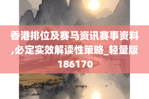 香港排位及赛马资讯赛事资料,必定实效解读性策略_轻量版186170