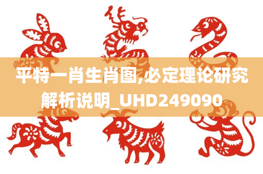 平特一肖生肖图,必定理论研究解析说明_UHD249090