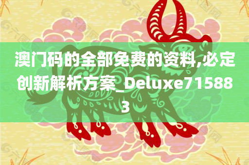 澳门码的全部免费的资料,必定创新解析方案_Deluxe715883