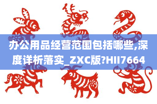 办公用品经营范围包括哪些,深度详析落实_ZXC版?HII7664