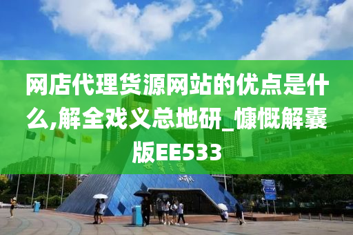 网店代理货源网站的优点是什么,解全戏义总地研_慷慨解囊版EE533