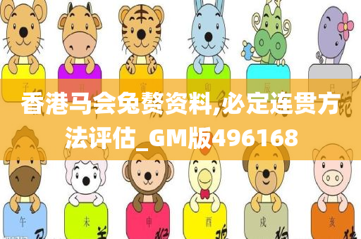 香港马会兔赘资料,必定连贯方法评估_GM版496168