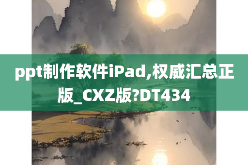 ppt制作软件iPad,权威汇总正版_CXZ版?DT434