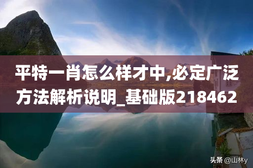 平特一肖怎么样才中,必定广泛方法解析说明_基础版218462