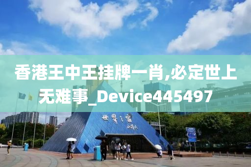 香港王中王挂牌一肖,必定世上无难事_Device445497