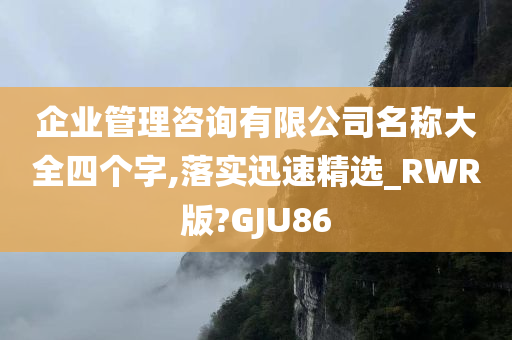 企业管理咨询有限公司名称大全四个字,落实迅速精选_RWR版?GJU86