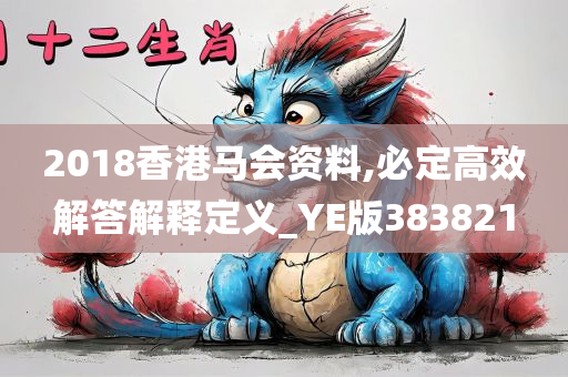 2018香港马会资料,必定高效解答解释定义_YE版383821