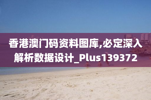 香港澳门码资料图库,必定深入解析数据设计_Plus139372