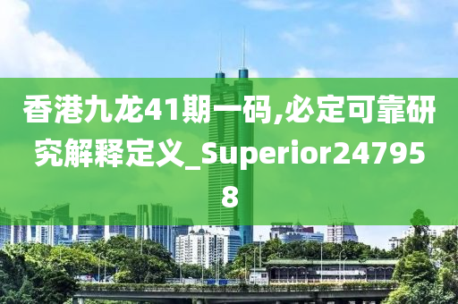 香港九龙41期一码,必定可靠研究解释定义_Superior247958