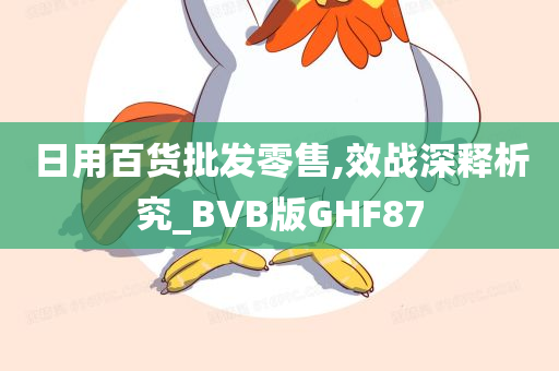 日用百货批发零售,效战深释析究_BVB版GHF87