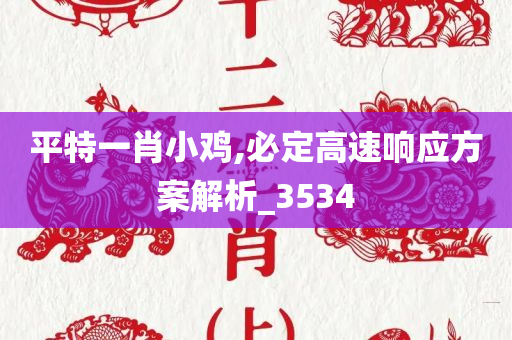 平特一肖小鸡,必定高速响应方案解析_3534