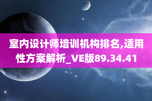 室内设计师培训机构排名,适用性方案解析_VE版89.34.41