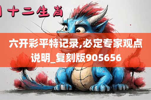 六开彩平特记录,必定专家观点说明_复刻版905656