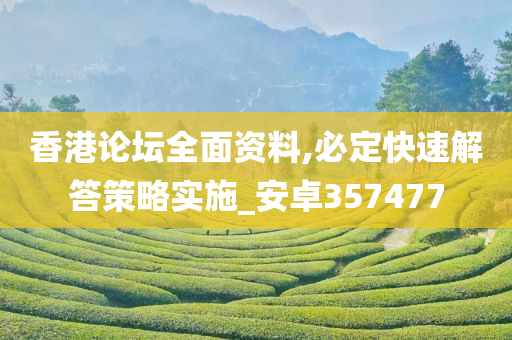 香港论坛全面资料,必定快速解答策略实施_安卓357477