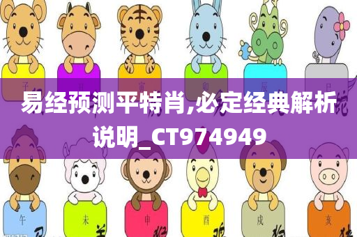 易经预测平特肖,必定经典解析说明_CT974949