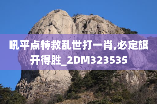 吼平点特救乱世打一肖,必定旗开得胜_2DM323535