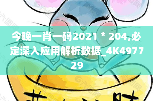 今晚一肖一码2021＊204,必定深入应用解析数据_4K497729