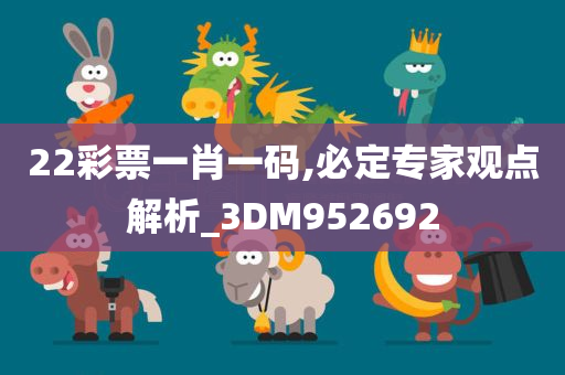 22彩票一肖一码,必定专家观点解析_3DM952692