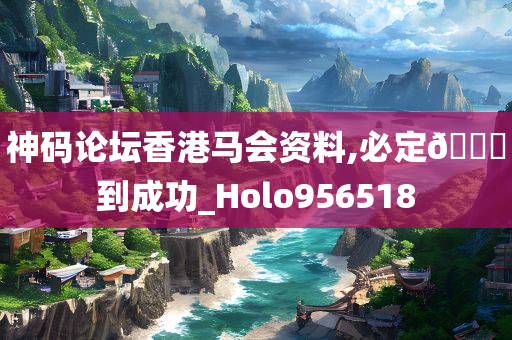 神码论坛香港马会资料,必定🐎到成功_Holo956518