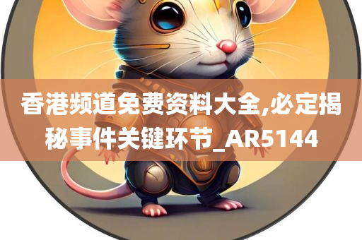 香港频道免费资料大全,必定揭秘事件关键环节_AR5144