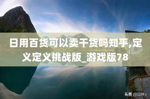 日用百货可以卖干货吗知乎,定义定义挑战版_游戏版78