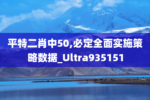 平特二肖中50,必定全面实施策略数据_Ultra935151