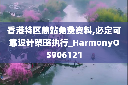 香港特区总站免费资料,必定可靠设计策略执行_HarmonyOS906121