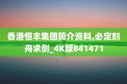 香港恒丰集团简介资料,必定刻舟求剑_4K版841471