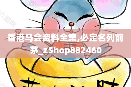 香港马会资料全集,必定名列前茅_zShop882460