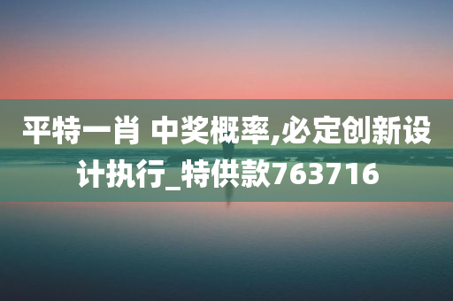 平特一肖 中奖概率,必定创新设计执行_特供款763716