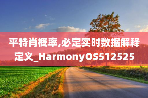 平特肖概率,必定实时数据解释定义_HarmonyOS512525