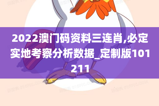 2022澳门码资料三连肖,必定实地考察分析数据_定制版101211