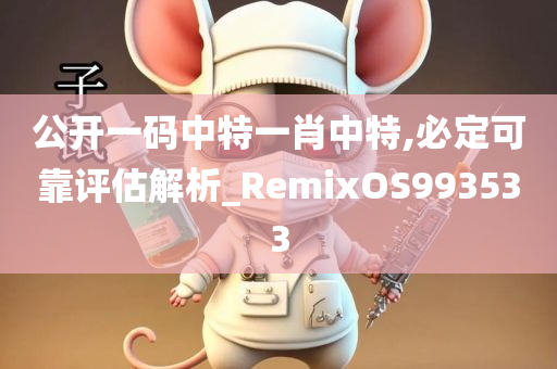 公开一码中特一肖中特,必定可靠评估解析_RemixOS993533