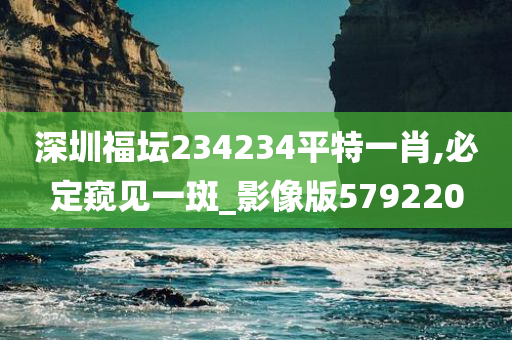 深圳福坛234234平特一肖,必定窥见一斑_影像版579220