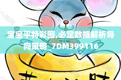 宝宝平特彩图,必定数据解析导向策略_7DM399116