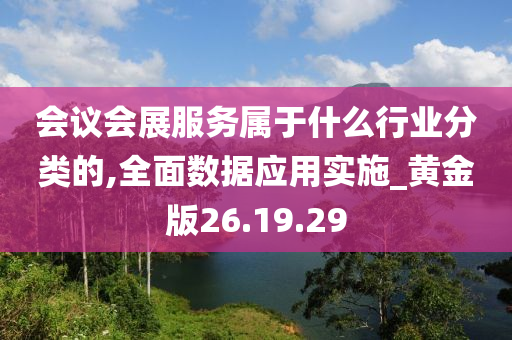 会议会展服务属于什么行业分类的,全面数据应用实施_黄金版26.19.29